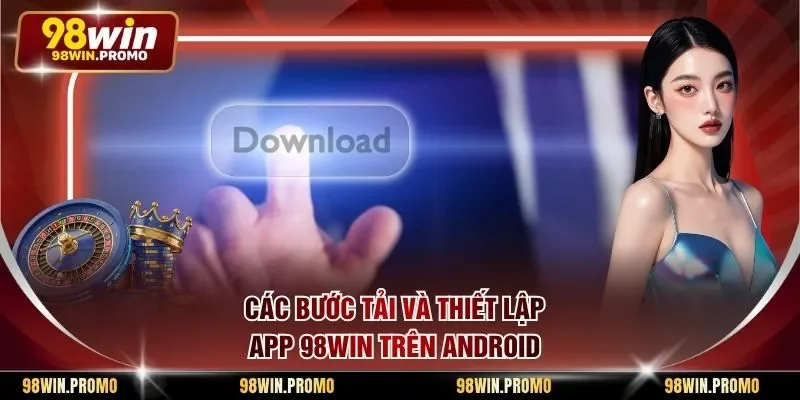 Các bước tải và thiết lập app 98win trên Android